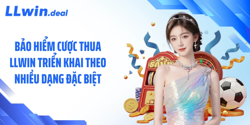 Bảo hiểm cược thua LLWIN triển khai theo nhiều dạng đặc biệt