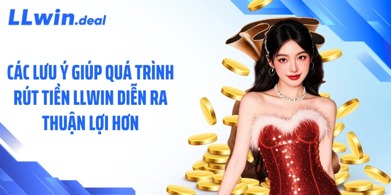 Các lưu ý giúp quá trình rút tiền LLWIN diễn ra thuận lợi hơn