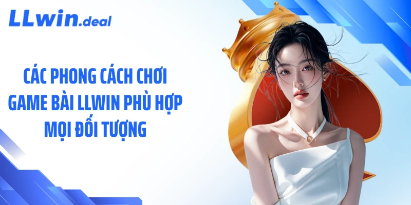 Các phong cách chơi game bài LLWIN phù hợp mọi đối tượng