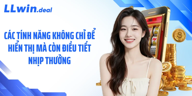 Các tính năng không chỉ để hiển thị mà còn điều tiết nhịp thưởng