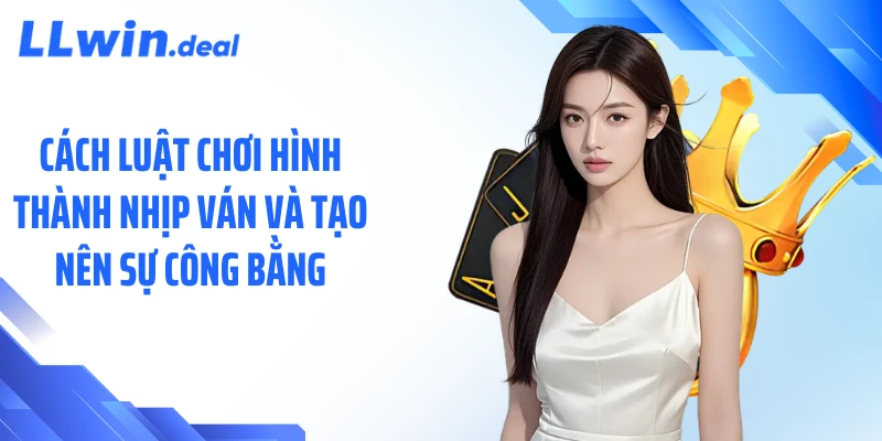 Cách luật chơi hình thành nhịp ván và tạo nên sự công bằng