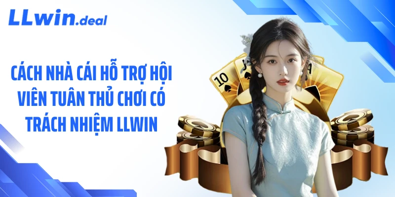 Cách nhà cái hỗ trợ hội viên tuân thủ chơi có trách nhiệm LLWIN