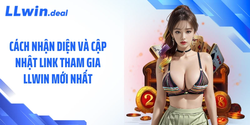 Cách nhận diện và cập nhật link tham gia LLWIN mới nhất