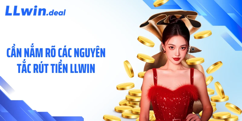 Cần nắm rõ các nguyên tắc rút tiền LLWIN