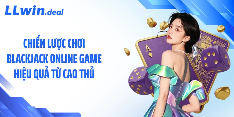 Chiến lược chơi blackjack online game hiệu quả từ cao thủ