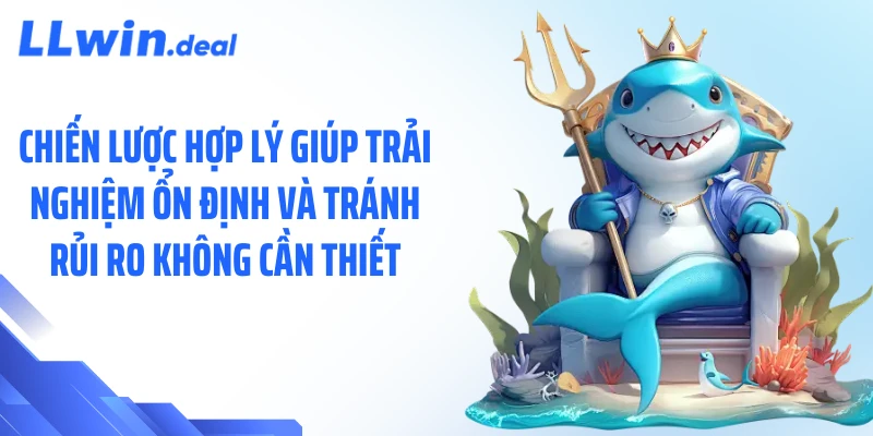 Chiến lược hợp lý giúp trải nghiệm ổn định và tránh rủi ro không cần thiết