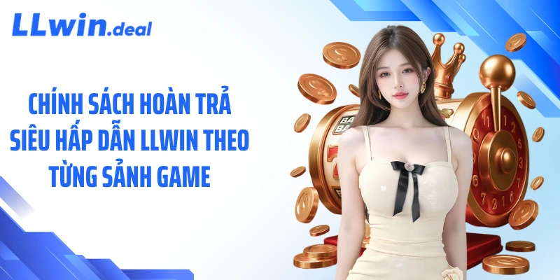 Chính sách hoàn trả siêu hấp dẫn LLWIN theo từng sảnh game