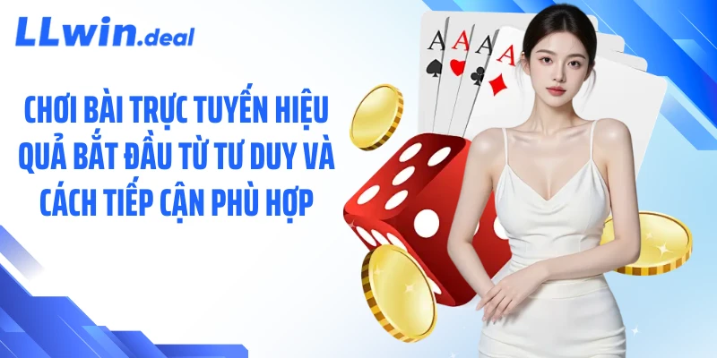 Chơi bài trực tuyến hiệu quả bắt đầu từ tư duy và cách tiếp cận phù hợp