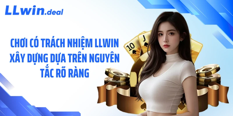 Chơi có trách nhiệm LLWIN xây dựng dựa trên nguyên tắc rõ ràng