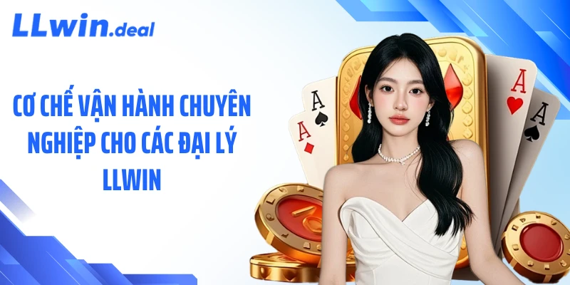 Cơ chế vận hành chuyên nghiệp cho các đại lý LLWIN