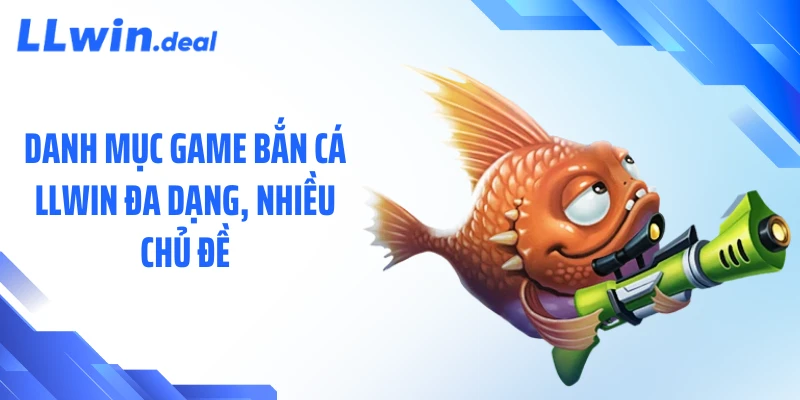 Danh mục game bắn cá LLWIN đa dạng, nhiều chủ đề