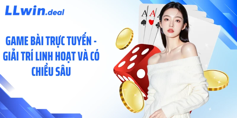 Game bài trực tuyến - Giải trí linh hoạt và có chiều sâu