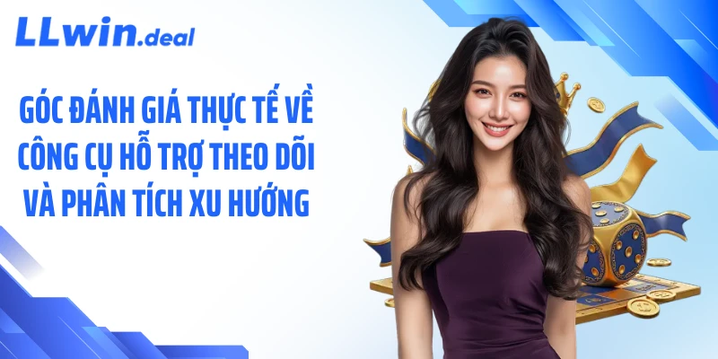 Góc đánh giá thực tế về công cụ hỗ trợ theo dõi và phân tích xu hướng