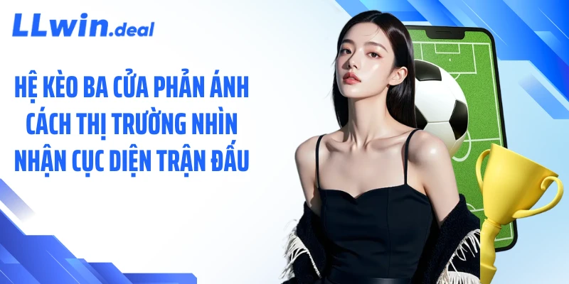 Hệ kèo ba cửa phản ánh cách thị trường nhìn nhận cục diện trận đấu