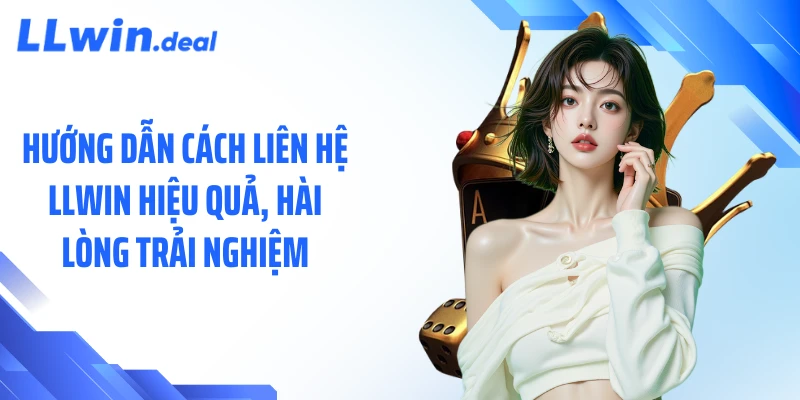Hướng dẫn cách liên hệ LLWIN hiệu quả, hài lòng trải nghiệm