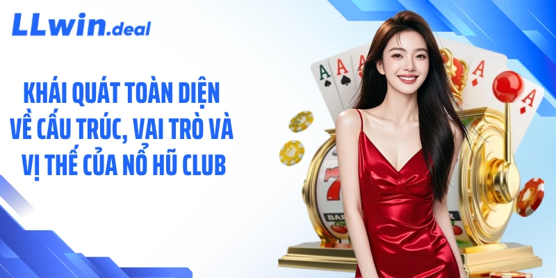Khái quát toàn diện về cấu trúc, vai trò và vị thế của nổ hũ club
