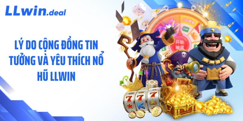Lý do cộng đồng tin tưởng và yêu thích nổ hũ LLWIN