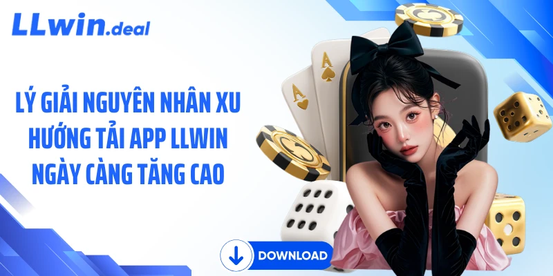 Lý giải nguyên nhân xu hướng tải app LLWIN ngày càng tăng cao