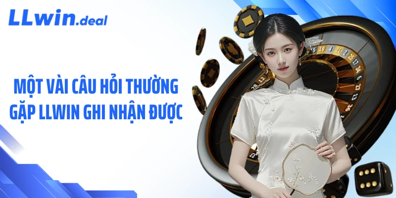 Một vài câu hỏi thường gặp LLWIN ghi nhận được