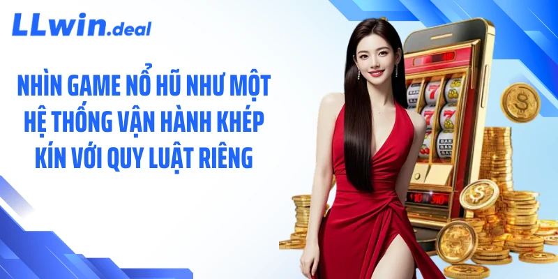Nhìn game nổ hũ như một hệ thống vận hành khép kín với quy luật riêng