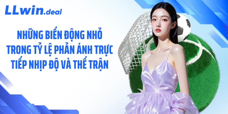 Những biến động nhỏ trong tỷ lệ phản ánh trực tiếp nhịp độ và thế trận